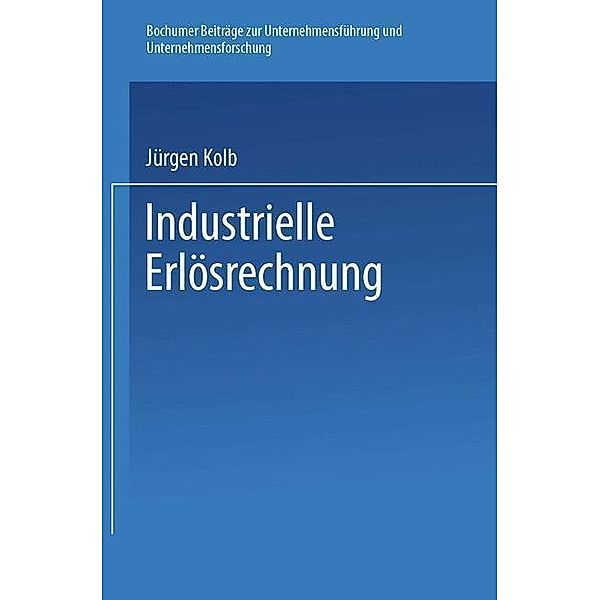 Industrielle Erlösrechnung - Grundlagen und Anwendung / Bochumer Beiträge zur Unternehmensführung und Unternehmensforschung Bd.19, Jürgen Kolb
