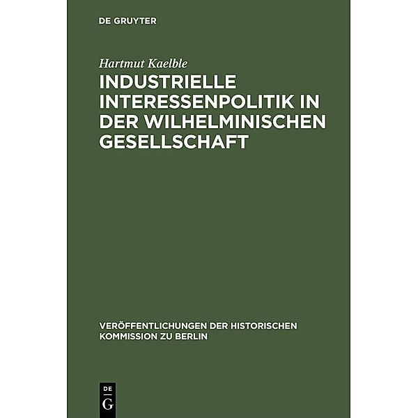 Industrielle Interessenpolitik in der Wilhelminischen Gesellschaft / Veröffentlichungen der Historischen Kommission zu Berlin Bd.27, Hartmut Kaelble