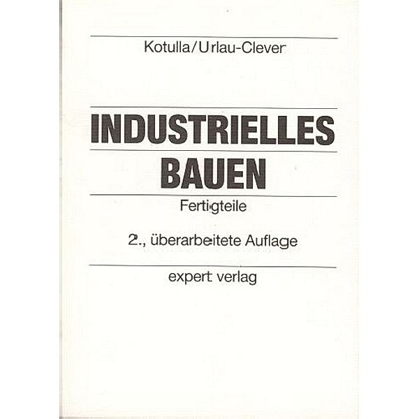 Industrielles Bauen: Fertigteile, Bernhard Kotulla, Bernd P. Urlau-Clever, Peter Kotulla