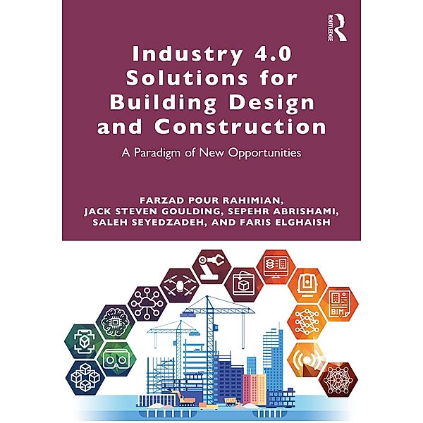 Industry 4.0 Solutions for Building Design and Construction, Farzad Pour Rahimian, Jack Steven Goulding, Sepehr Abrishami, Saleh Seyedzadeh, Faris Elghaish