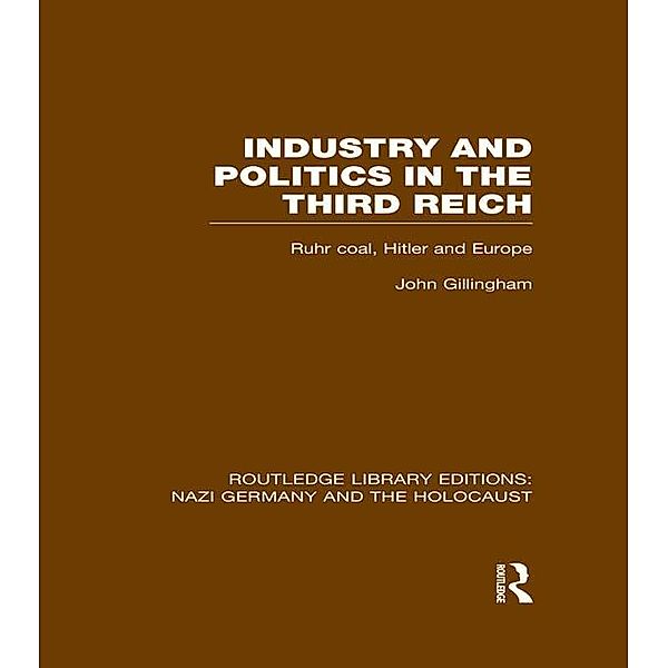 Industry and Politics in the Third Reich (RLE Nazi Germany & Holocaust), John Gillingham