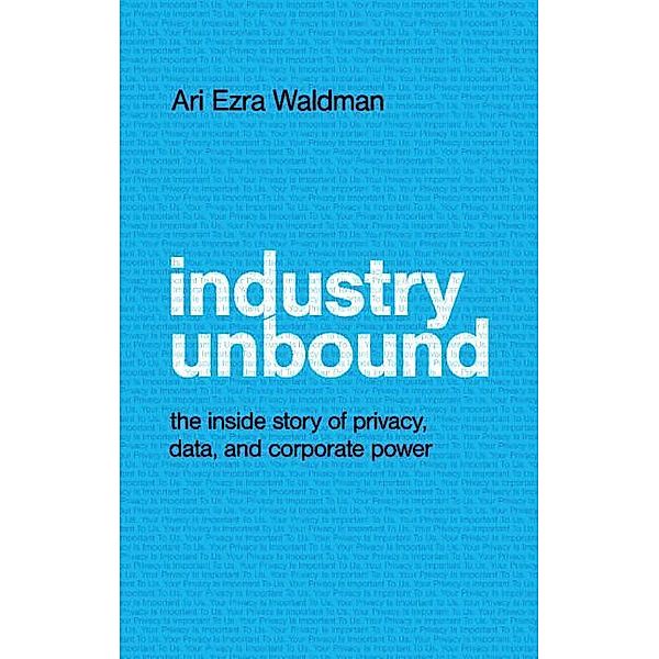 Industry Unbound: The Inside Story of Privacy, Data, and Corporate Power, Ari Ezra Waldman