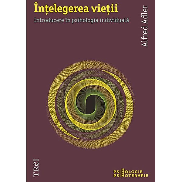 În¿elegerea vie¿ii. Introducere în psihologia individuala / Psihologie-Psihoterapie, Alfred Adler