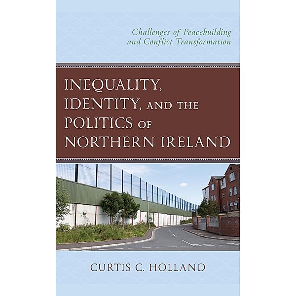Inequality, Identity, and the Politics of Northern Ireland, Curtis C. Holland