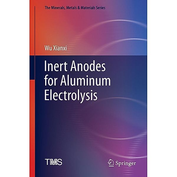 Inert Anodes for Aluminum Electrolysis / The Minerals, Metals & Materials Series, Wu Xianxi