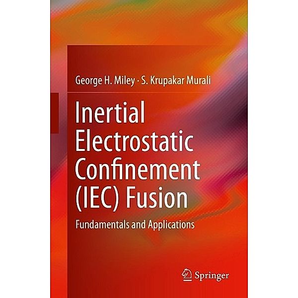 Inertial Electrostatic Confinement (IEC) Fusion, George H. Miley, S. Krupakar Murali