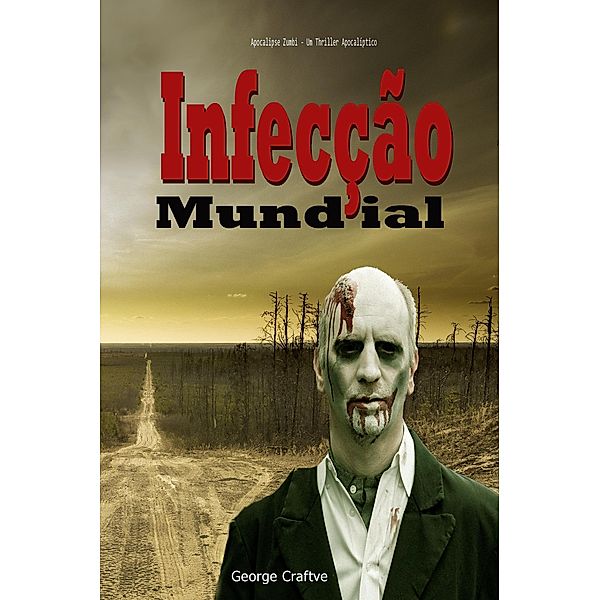 Infecção Mundial:  Apocalipse Zumbi - Um Thriller Apocalíptico, George Craftve