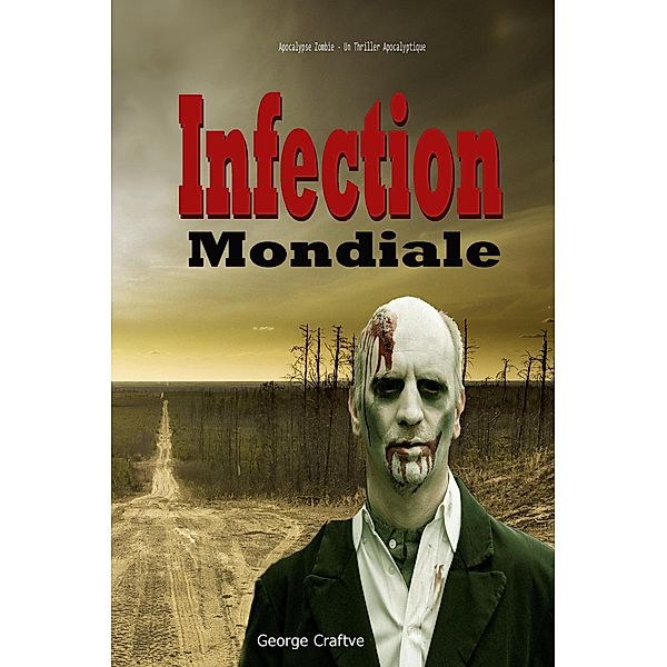 Infection Mondiale:  Apocalypse Zombie - Un Thriller Apocalyptique, George Craftve