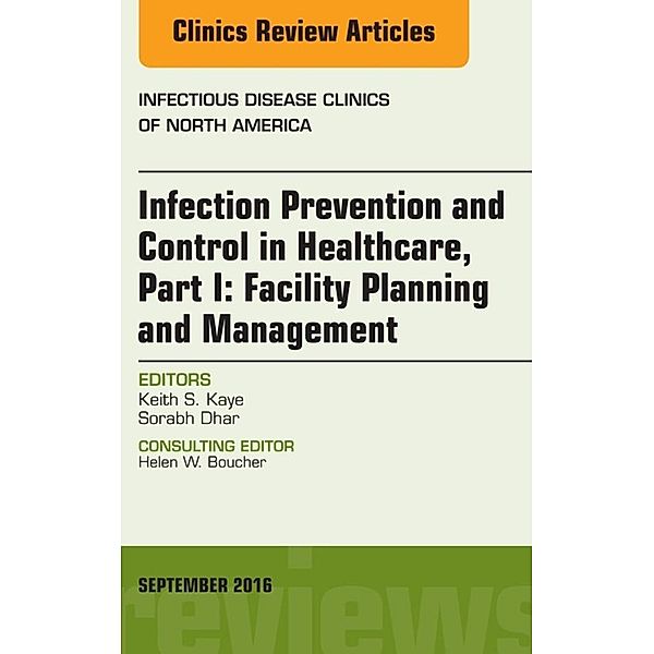 Infection Prevention and Control in Healthcare, Part I: Facility Planning and Management, An Issue of Infectious Disease Clinics of North America, E-Book, Keith S. Kaye, Sorabh Dhar
