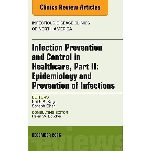 Infection Prevention and Control in Healthcare, Part II: Epidemiology and Prevention of Infections, An Issue of Infectious Disease Clinics of North America, E-Book, Keith S. Kaye, Sorabh Dhar