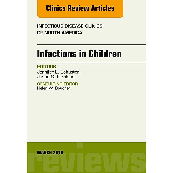 Infections in Children, An Issue of Infectious Disease Clinics of North America, E-Book, Jason G. Newland, Jennifer Schuster