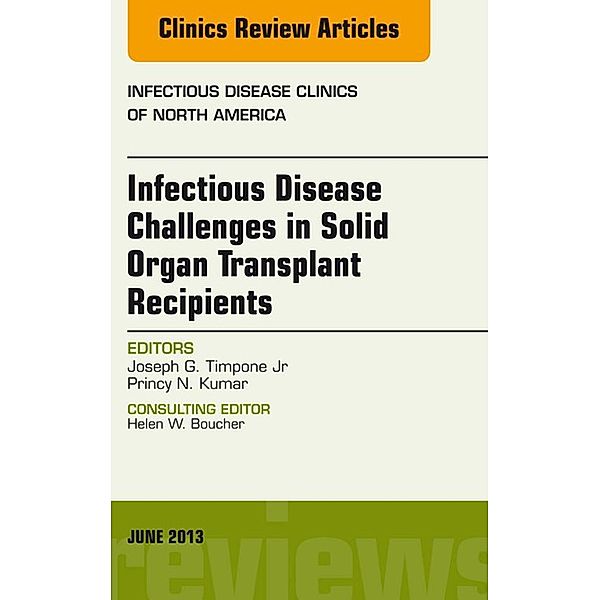 Infectious Disease Challenges in Solid Organ Transplant Recipients, an Issue of Infectious Disease Clinics, Jr. Joseph G Timpone, Princy N. Kumar