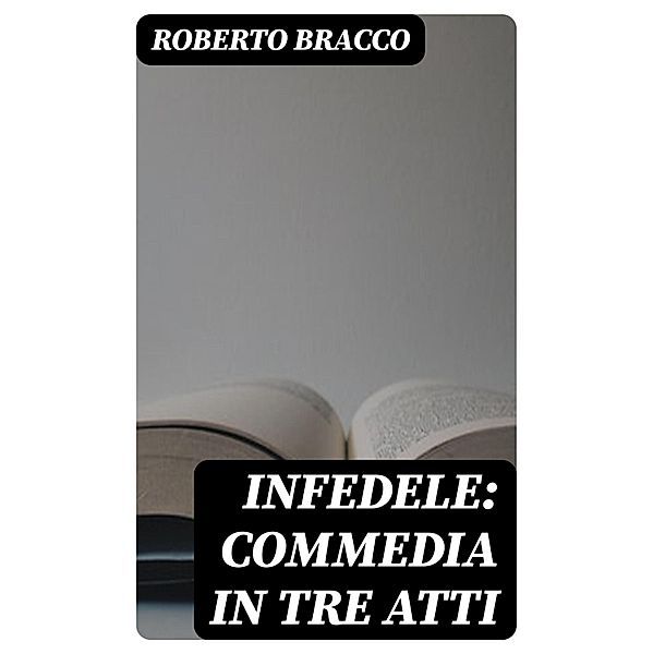Infedele: Commedia in tre atti, Roberto Bracco