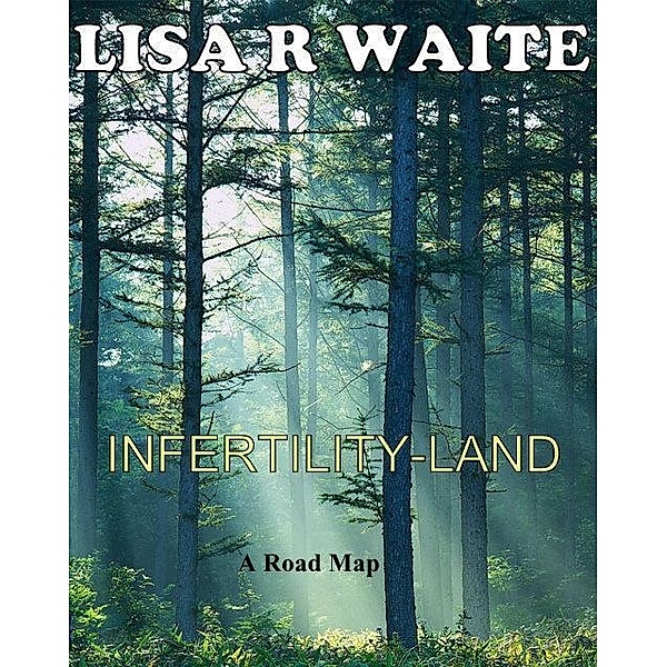 Infertility-Land: A Roadmap, Lisa R Waite