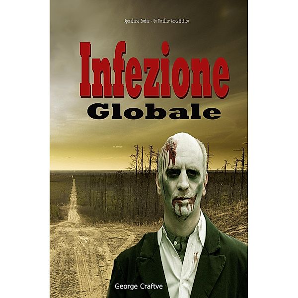 Infezione Globale:  Apocalisse Zombie - Un Thriller Apocalittico, George Craftve