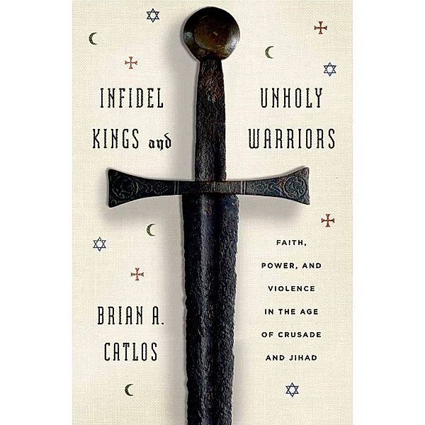 Infidel Kings and Unholy Warriors, Brian A. Catlos