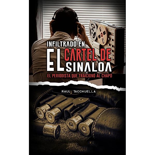 Infiltrado en el cartel de Sinaloa: El periodista que traicionó al chapo (Guerra de Carteles, #3) / Guerra de Carteles, Raul Tacchuella
