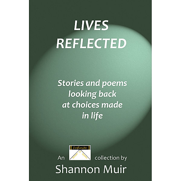 Infinite House of Books: Lives Reflected: Stories and Poems Looking Back At Choices Made In Life, Shannon Muir