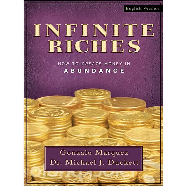 Infinite Riches: How To Create Money In Abundance, Dr. Michael J. Duckett