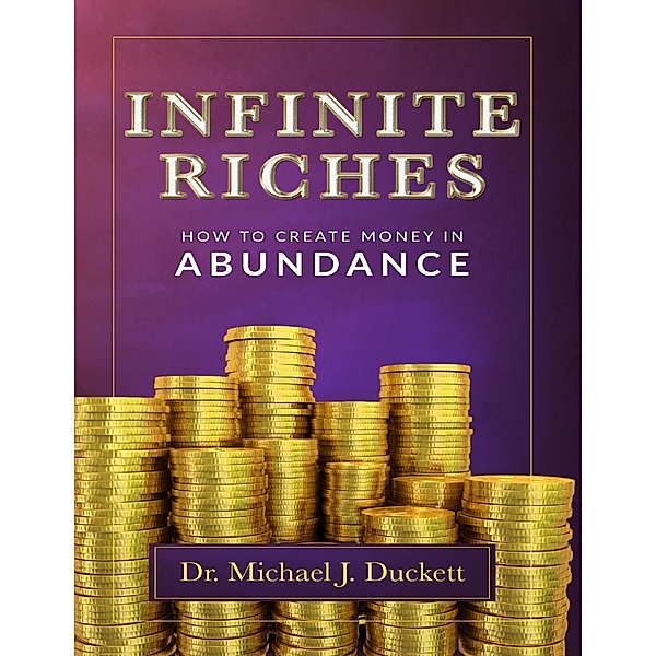 Infinite Riches: How to Create Money In Abundance, Dr. Michael J. Duckett
