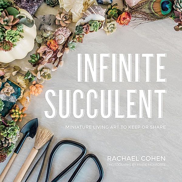 Infinite Succulent: Miniature Living Art to Keep or Share, Rachael Cohen