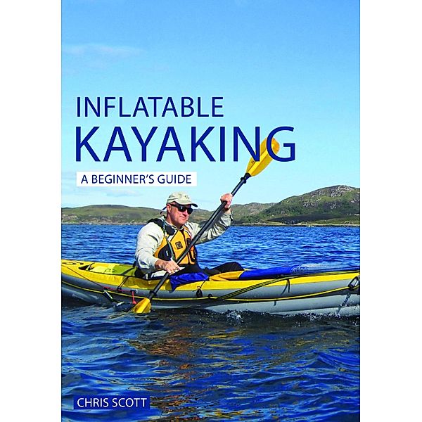 Inflatable Kayaking: A Beginner's Guide / Beginner's Guides Bd.4, Chris Scott