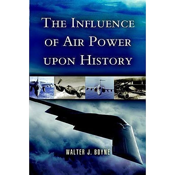 Influence of Air Power Upon History, Walter J Boyne