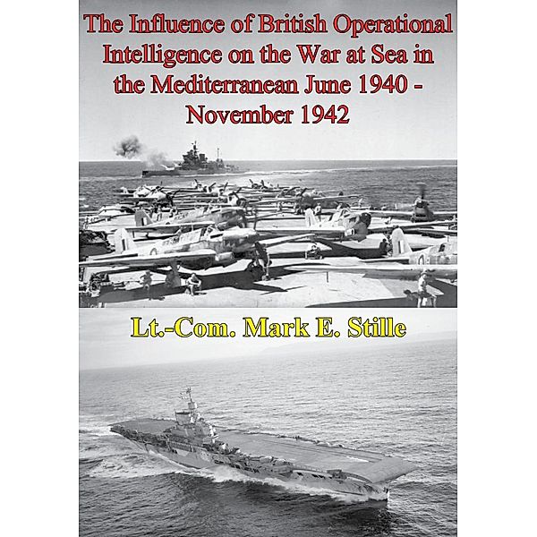 Influence Of British Operational Intelligence On The War At Sea In The Mediterranean June 1940 - November 1942, Lieutenant Commander Mark E. Stille
