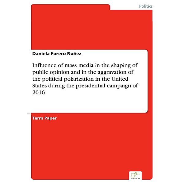 Influence of mass media in the shaping of public opinion and in the aggravation of the political polarization in the United States during the presidential campaign of 2016, Daniela Forero Nuñez