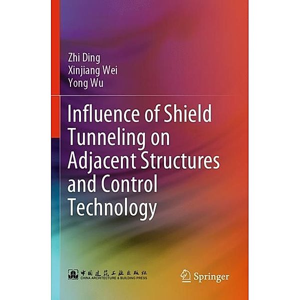 Influence of Shield Tunneling on Adjacent Structures and Control Technology, Zhi Ding, Xinjiang Wei, Yong Wu