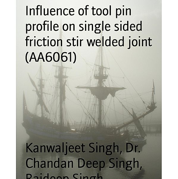 Influence of tool pin profile on single sided friction stir welded joint (AA6061), Chandan Deep Singh, Rajdeep Singh, Kanwaljeet Singh