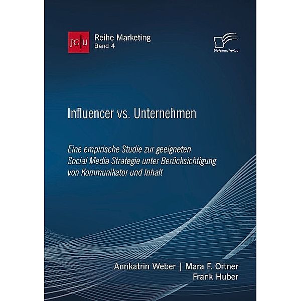 Influencer vs. Unternehmen: Eine empirische Studie zur geeigneten Social Media Strategie unter Berücksichtigung von Kommunikator und Inhalt, Annkatrin Weber, Mara F. Ortner, Frank Huber