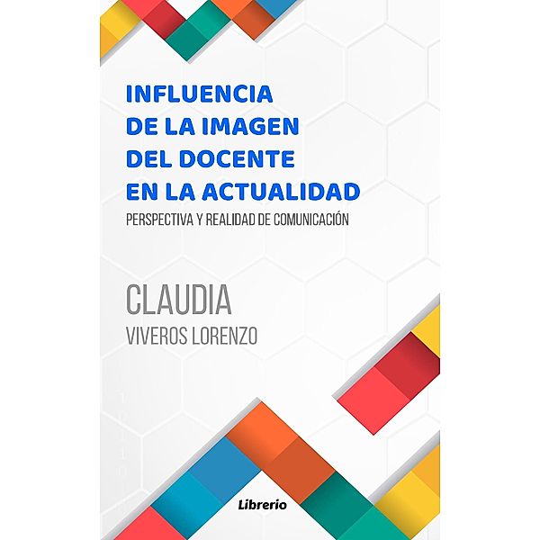 Influencia de la imagen del docente en la actualidad: Perspectiva y realidad de comunicación, Claudia Viveros Lorenzo, Librerío Editores