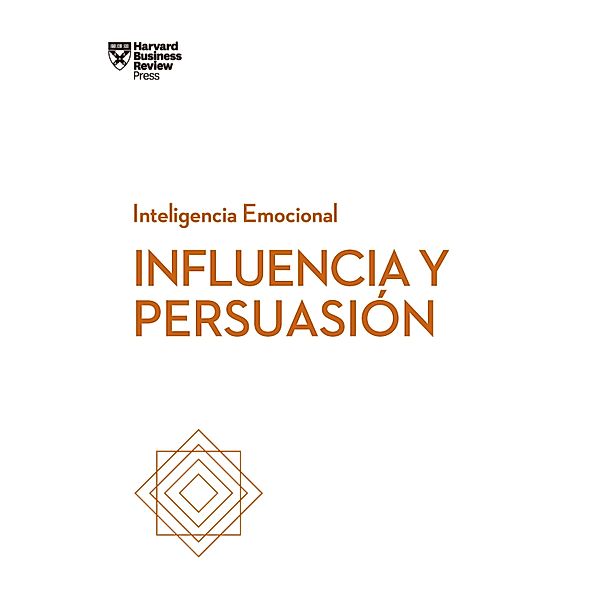 Influencia y persuasión / Serie Inteligencia Emocional HBR, Harvard Business Review