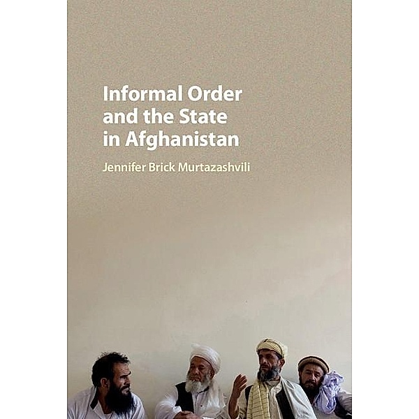Informal Order and the State in Afghanistan, Jennifer Brick Murtazashvili