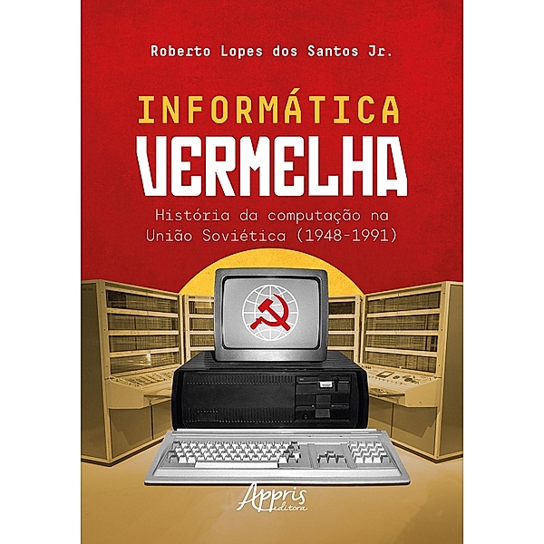 Informática Vermelha: História da Computação na União Soviética (1948-1991), Roberto Lopes dos Santos Junior