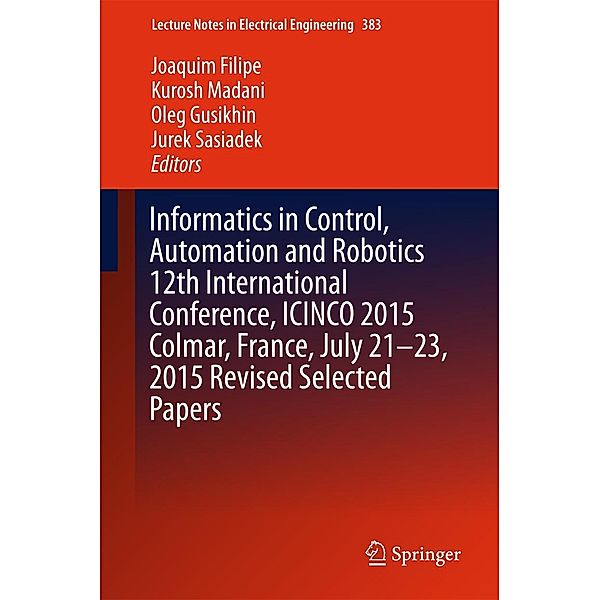 Informatics in Control, Automation and Robotics 12th International Conference, ICINCO 2015 Colmar, France, July 21-23, 2015 Revised Selected Papers / Lecture Notes in Electrical Engineering Bd.383