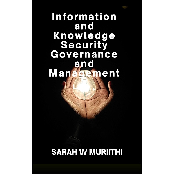 Information and Knowledge Security Governance and Management, Sarah W Muriithi