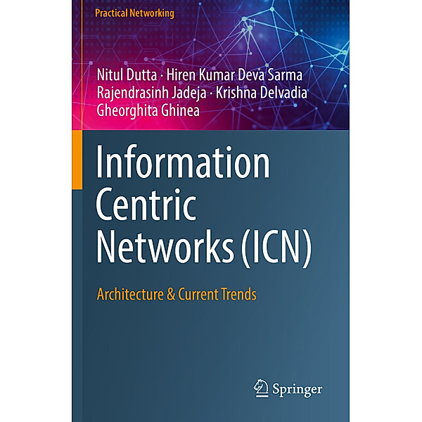 Information Centric Networks (ICN), Nitul Dutta, Hiren Kumar Deva Sarma, Rajendrasinh Jadeja, Krishna Delvadia, Gheorghita Ghinea