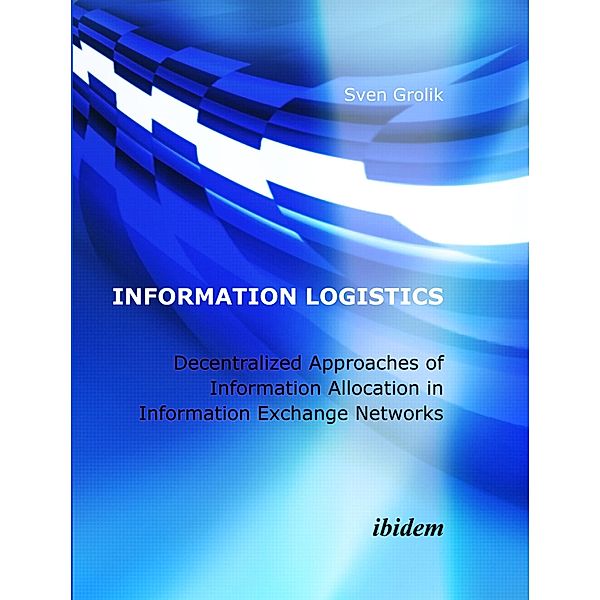 Information Logistics. Decentralized Approaches of Information Allocation in Information Exchange Networks, Sven Grolik