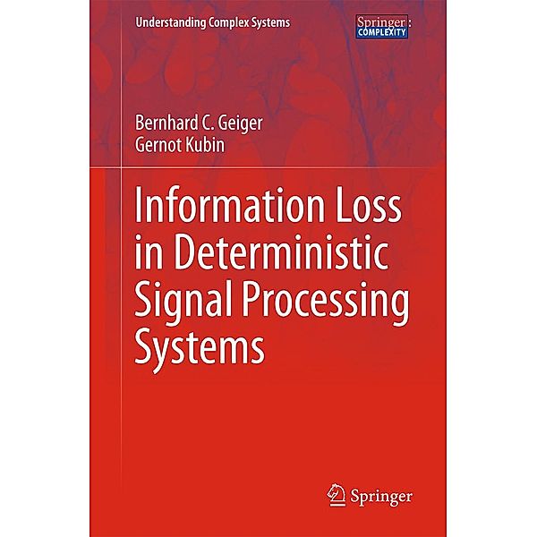 Information Loss in Deterministic Signal Processing Systems / Understanding Complex Systems, Bernhard C. Geiger, Gernot Kubin