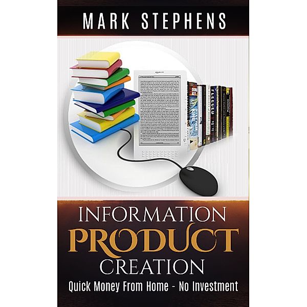 Information Product Creation: Quick Money From Home - No Investment!, Mark Stephens