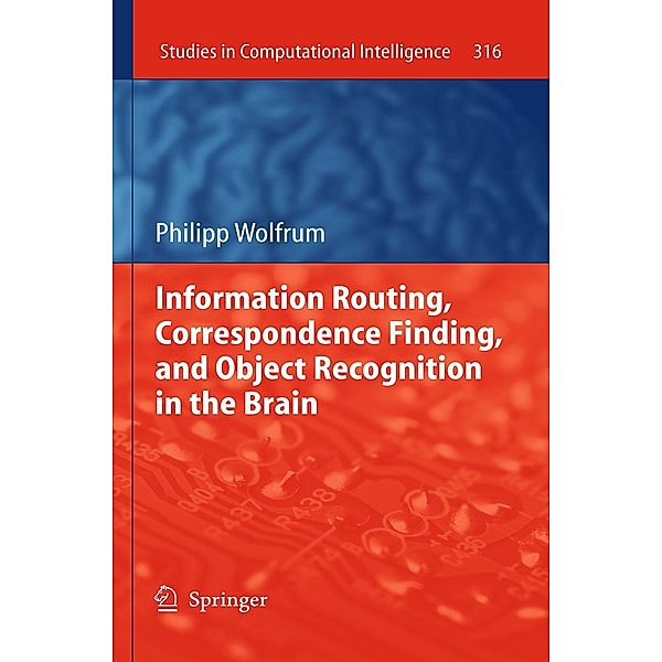 Information Routing, Correspondence Finding, and Object Recognition in the Brain / Studies in Computational Intelligence Bd.316, Philipp Wolfrum