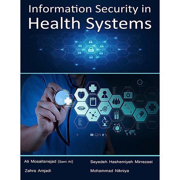 Information Security In Health Systems, Ali Mosallanejad (Sami Ali), Seyedeh Hashemiyeh Mirrezaei, Zahra Amjadi, Mohammad Nikniya