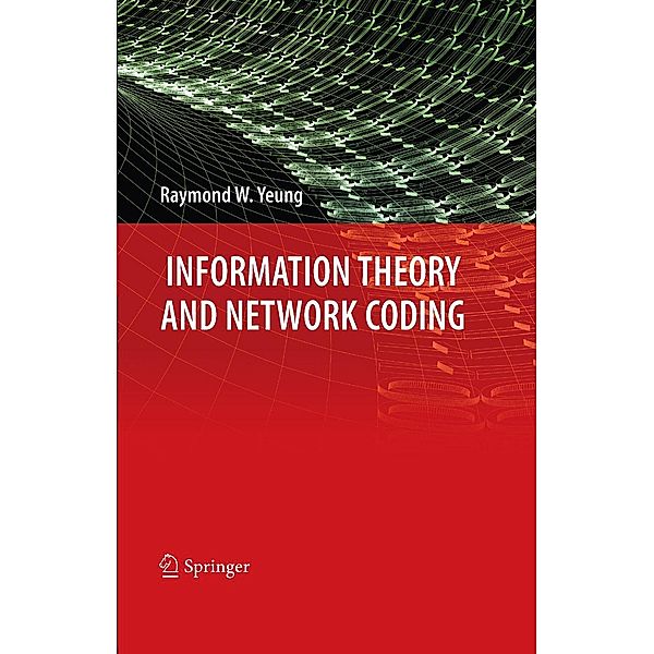 Information Theory and Network Coding / Information Technology: Transmission, Processing and Storage, Raymond W. Yeung