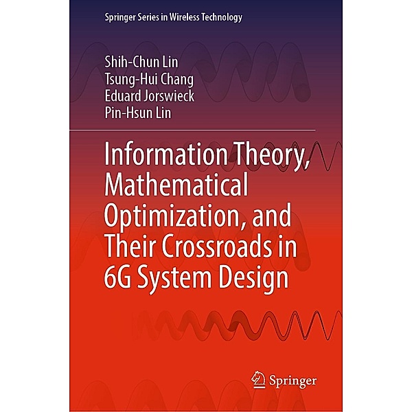 Information Theory, Mathematical Optimization, and Their Crossroads in 6G System Design / Springer Series in Wireless Technology, Shih-Chun Lin, Tsung-Hui Chang, Eduard Jorswieck, Pin-Hsun Lin