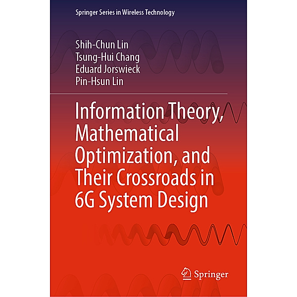 Information Theory, Mathematical Optimization, and Their Crossroads in 6G System Design, Shih-Chun Lin, Tsung-Hui Chang, Eduard Jorswieck, Pin-Hsun Lin