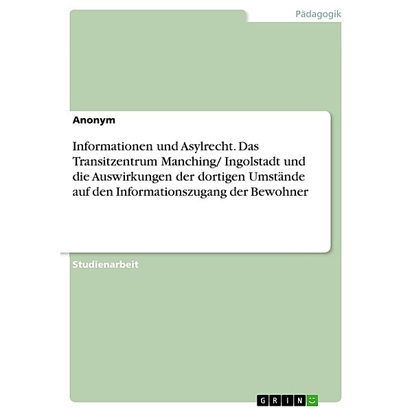 Informationen und Asylrecht. Das Transitzentrum Manching/ Ingolstadt und die Auswirkungen der dortigen Umstände auf den Informationszugang der Bewohner