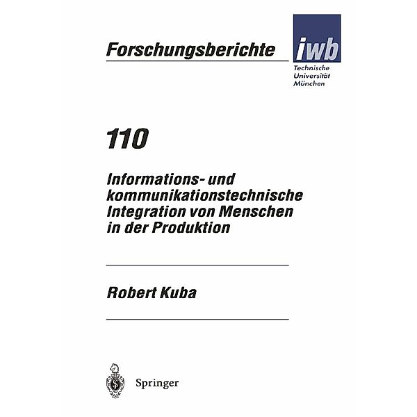 Informations- und kommunikationstechnische Integration von Menschen in der Produktion / iwb Forschungsberichte Bd.110, Robert Kuba