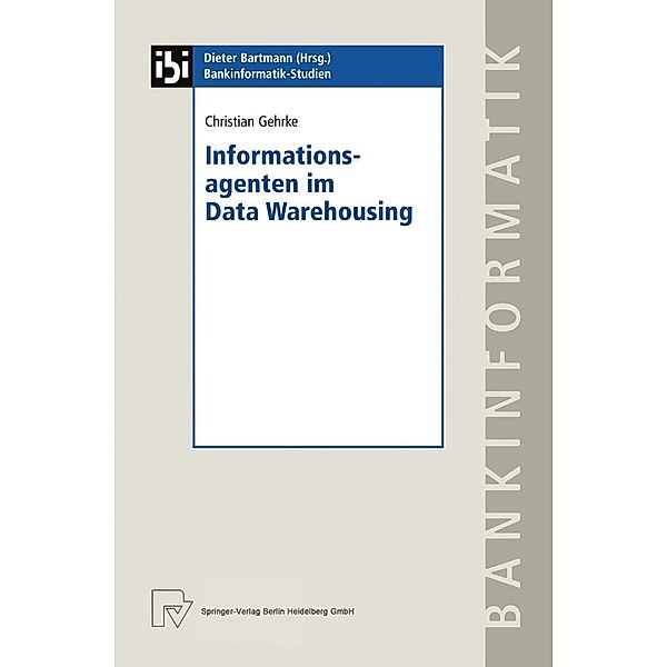 Informationsagenten im Data Warehousing / Bankinformatik-Studien Bd.7, Christian Gehrke